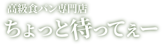 高級食パン専門店 ちょっと待ってぇー
