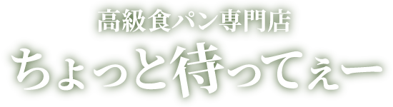 高級食パン専門店 ちょっと待ってぇー